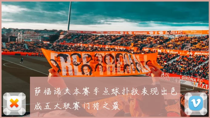 萨福诺夫本赛季点球扑救表现出色成五大联赛门将之最