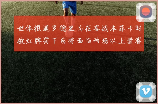 世体报道罗德里戈在客战本菲卡时被红牌罚下或将面临两场以上禁赛处罚