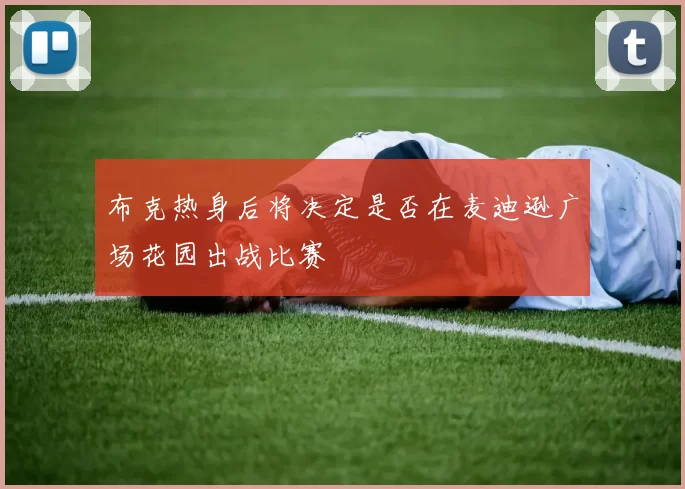 布克热身后将决定是否在麦迪逊广场花园出战比赛