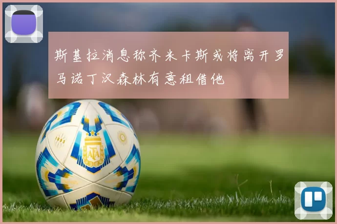 斯基拉消息称齐米卡斯或将离开罗马诺丁汉森林有意租借他