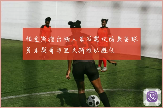 帕金斯指出湖人基石需攻防兼备球员东契奇与里夫斯难以胜任