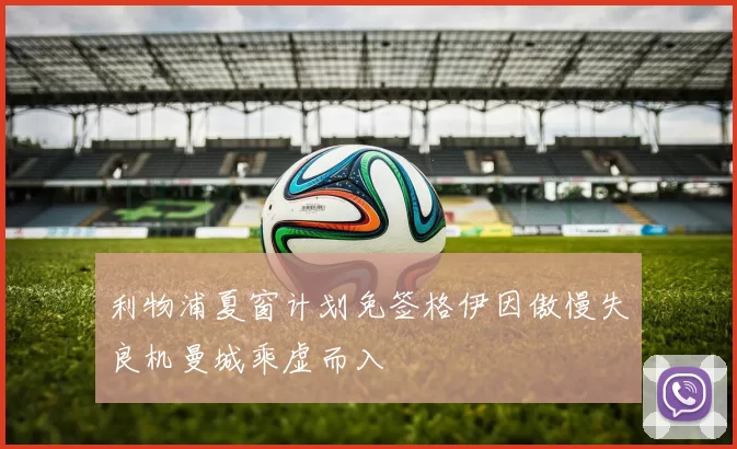 利物浦夏窗计划免签格伊因傲慢失良机曼城乘虚而入