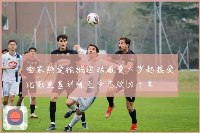 全家热爱枪械运动道曼六岁起接受比勒里基训练至今已效力十年